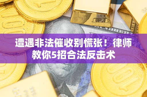 济南遭遇非法催收别慌张！律师教你5招合法反击术