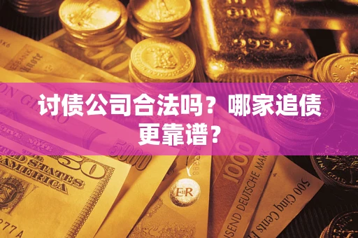 济南讨债公司合法吗？哪家追债更靠谱？