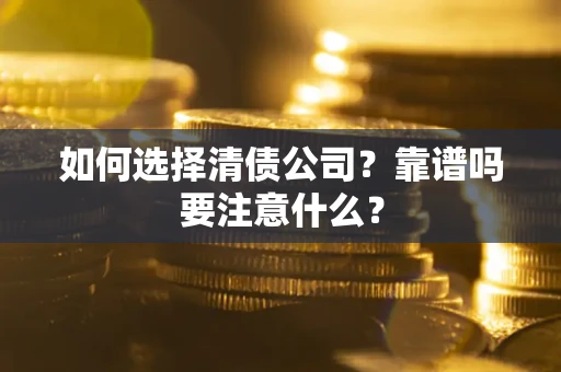 济南如何选择清债公司？靠谱吗要注意什么？