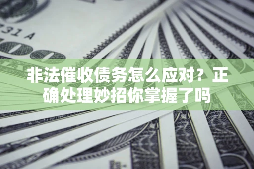 济南非法催收债务怎么应对？正确处理妙招你掌握了吗
