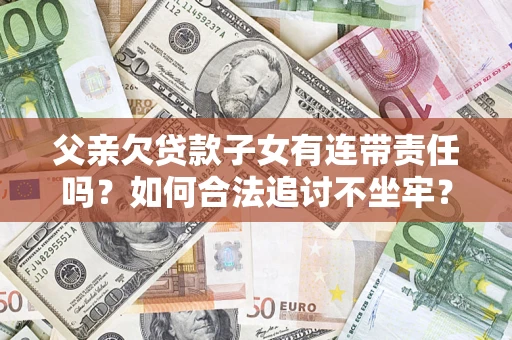 济南父亲欠贷款子女有连带责任吗？如何合法追讨不坐牢？
