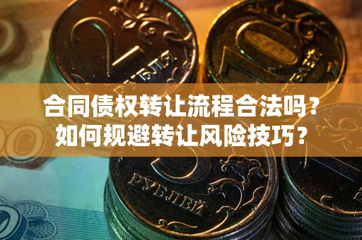 济南合同债权转让流程合法吗？如何规避转让风险技巧？