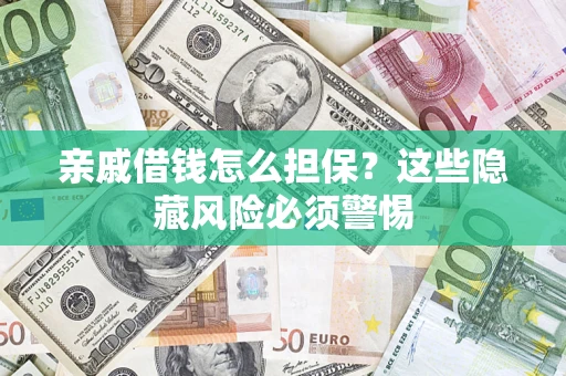济南亲戚借钱怎么担保？这些隐藏风险必须警惕