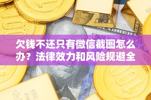 济南欠钱不还只有微信截图怎么办？法律效力和风险规避全解析