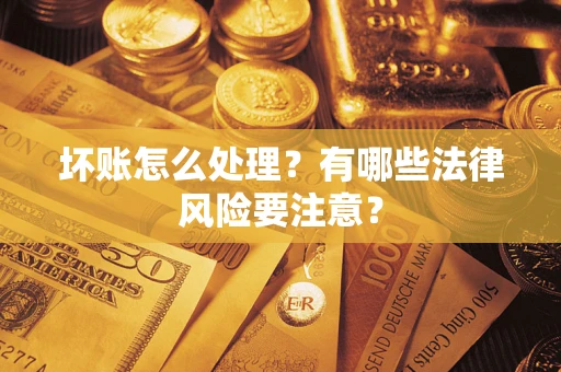 济南坏账怎么处理？有哪些法律风险要注意？