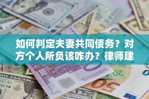 济南如何判定夫妻共同债务？对方个人所负该咋办？律师建议