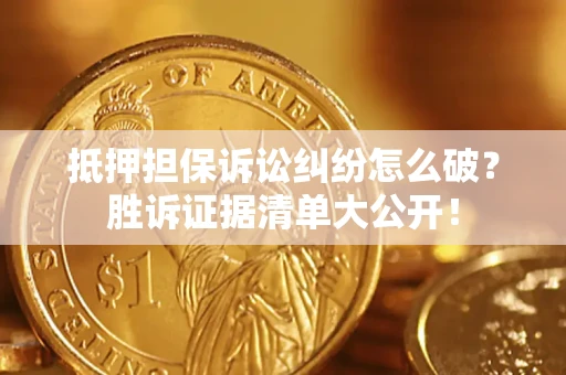 济南抵押担保诉讼纠纷怎么破？胜诉证据清单大公开！
