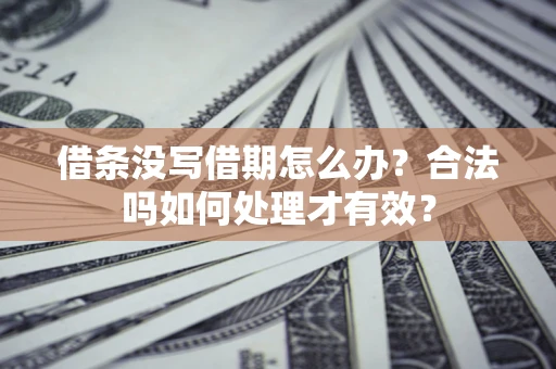 济南借条没写借期怎么办？合法吗如何处理才有效？