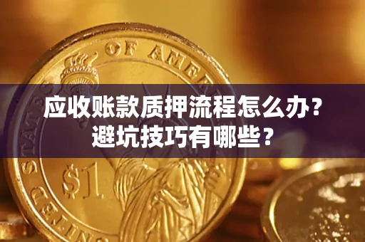 济南应收账款质押流程怎么办？避坑技巧有哪些？