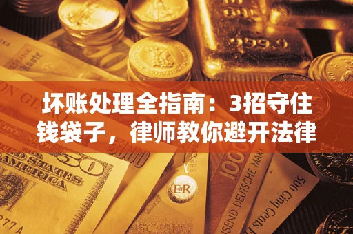 济南坏账处理全指南：3招守住钱袋子，律师教你避开法律雷区