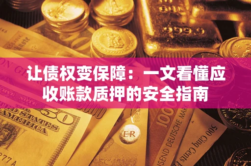 济南让债权变保障：一文看懂应收账款质押的安全指南