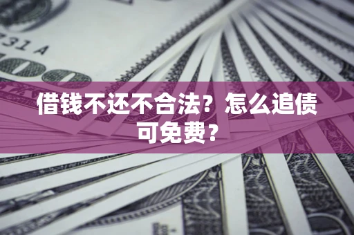 济南借钱不还不合法？怎么追债可免费？