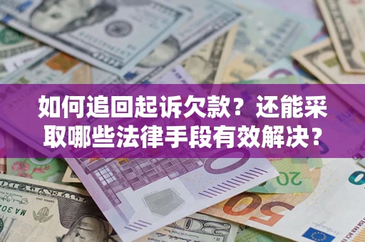 济南如何追回起诉欠款？还能采取哪些法律手段有效解决？