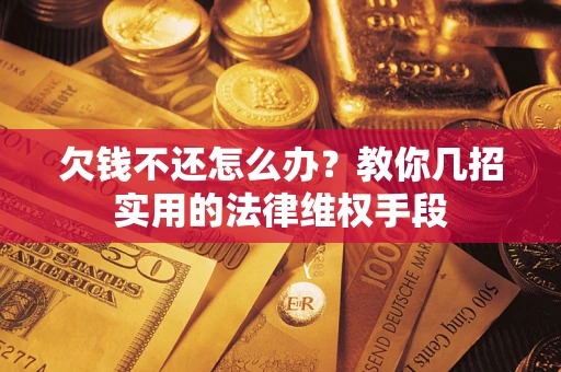 济南欠钱不还怎么办？教你几招实用的法律维权手段