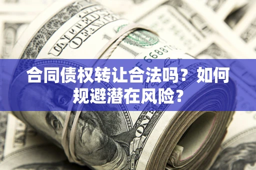 济南合同债权转让合法吗?如何规避潜在风险? 济南合同债权转让合法吗?如何规避潜在风险?