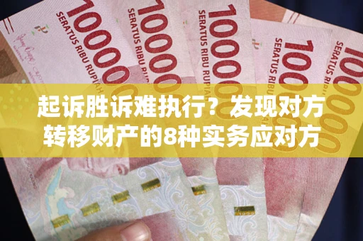 济南起诉胜诉难执行？发现对方转移财产的8种实务应对方案