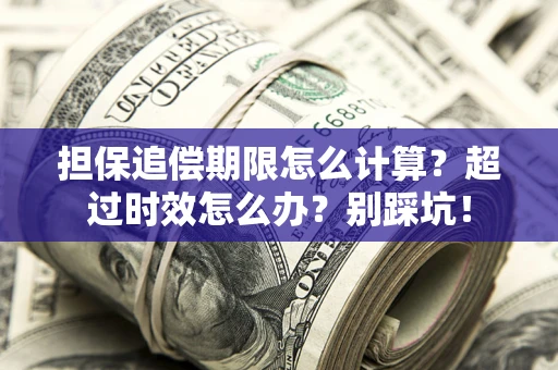 济南担保追偿期限怎么计算？超过时效怎么办？别踩坑！