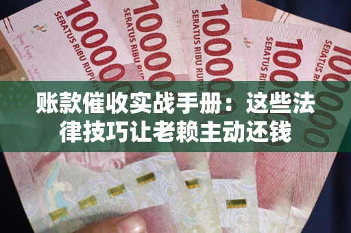 济南账款催收实战手册：这些法律技巧让老赖主动还钱