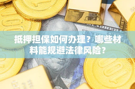 济南抵押担保如何办理？哪些材料能规避法律风险？
