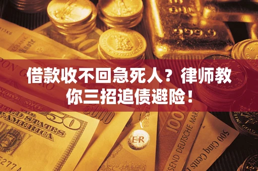 济南借款收不回急死人？律师教你三招追债避险！