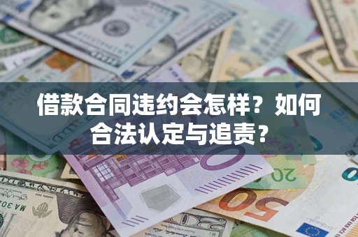 济南借款合同违约会怎样？如何合法认定与追责？