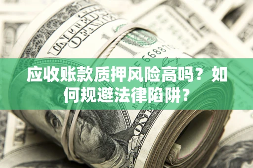 济南应收账款质押风险高吗？如何规避法律陷阱？