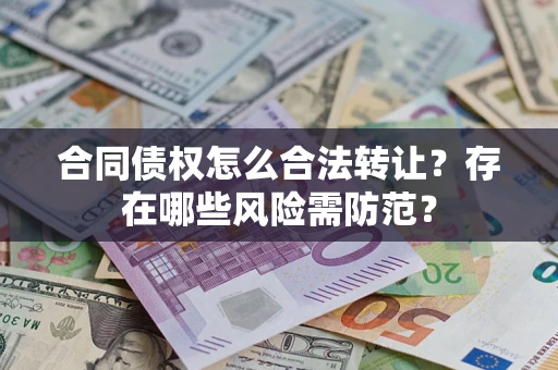 济南合同债权怎么合法转让？存在哪些风险需防范？