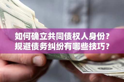 济南如何确立共同债权人身份？规避债务纠纷有哪些技巧？