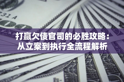 济南打赢欠债官司的必胜攻略：从立案到执行全流程解析