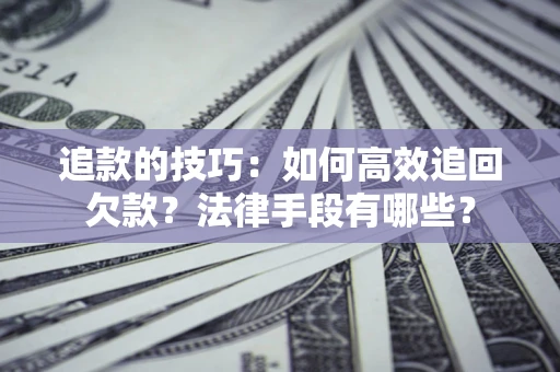 济南追款的技巧：如何高效追回欠款？法律手段有哪些？