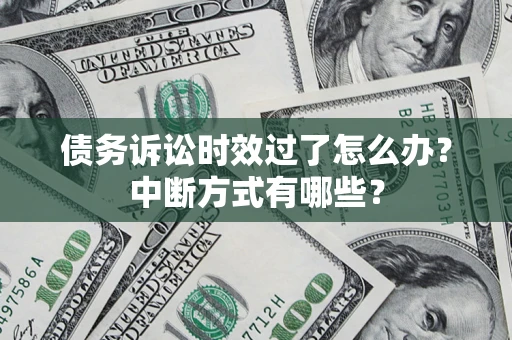 济南债务诉讼时效过了怎么办？中断方式有哪些？