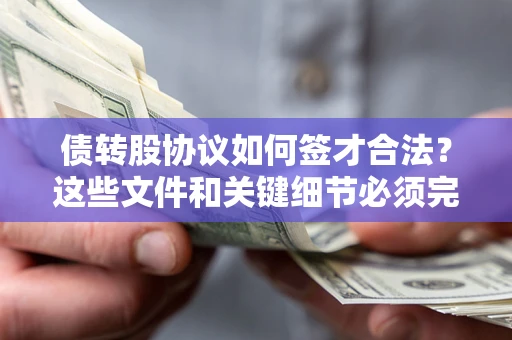 济南债转股协议如何签才合法？这些文件和关键细节必须完整