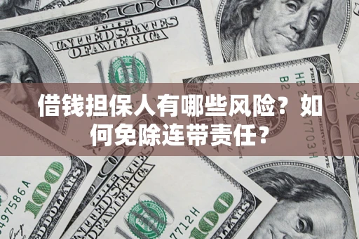 济南借钱担保人有哪些风险？如何免除连带责任？