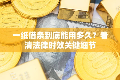 济南一纸借条到底能用多久？看清法律时效关键细节
