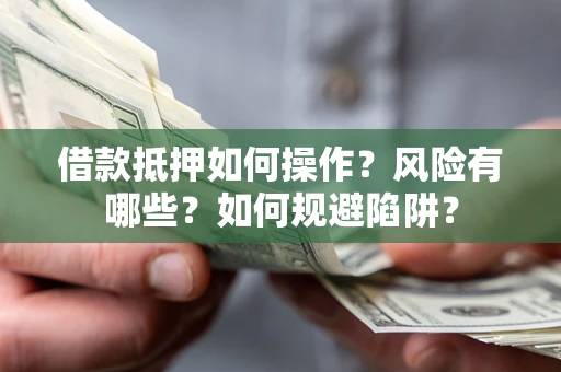 济南借款抵押如何操作?风险有哪些?如何规避陷阱? 济南借款抵押如何操作?风险有哪些?如何规避陷阱?