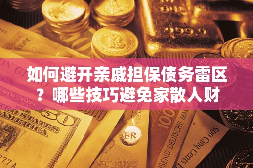 济南如何避开亲戚担保债务雷区？哪些技巧避免家散人财