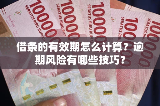 济南借条的有效期怎么计算？逾期风险有哪些技巧？
