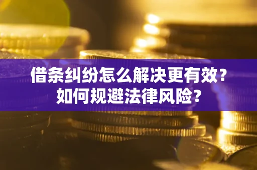 济南借条纠纷怎么解决更有效？如何规避法律风险？