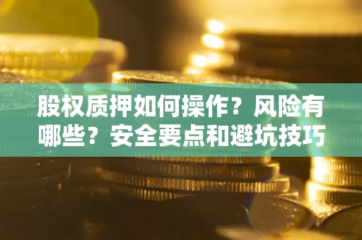 济南股权质押如何操作？风险有哪些？安全要点和避坑技巧？