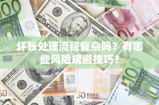 济南坏账处理流程复杂吗？有哪些风险规避技巧？