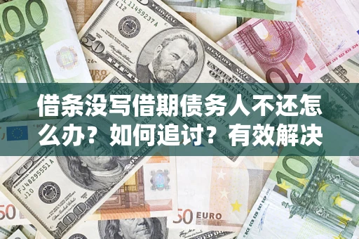 济南借条没写借期债务人不还怎么办？如何追讨？有效解决方案！