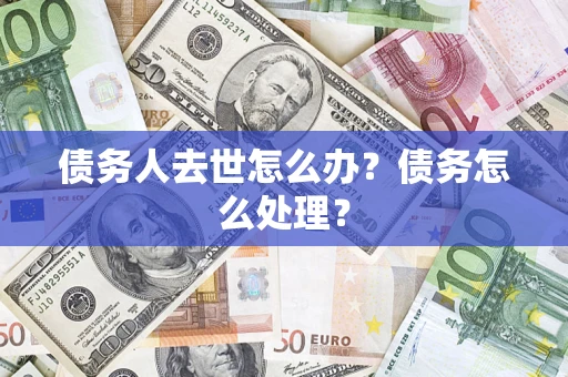 济南债务人去世怎么办？债务怎么处理？
