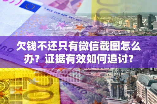 济南欠钱不还只有微信截图怎么办？证据有效如何追讨？