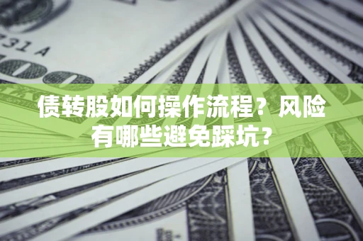 济南债转股如何操作流程?风险有哪些避免踩坑? 济南债转股如何操作流程?风险有哪些避免踩坑?