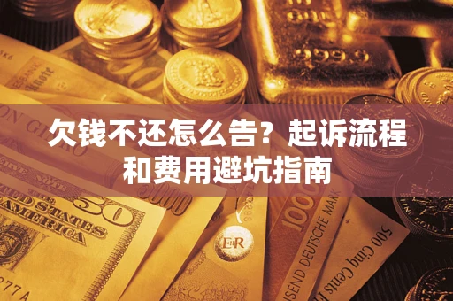 济南欠钱不还怎么告?起诉流程和费用避坑指南 济南欠钱不还怎么告?起诉流程和费用避坑指南
