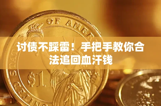 济南讨债不踩雷！手把手教你合法追回血汗钱