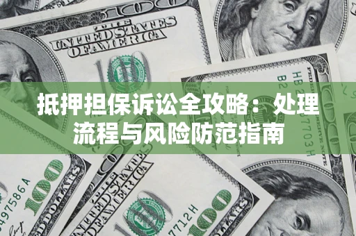 济南抵押担保诉讼全攻略：处理流程与风险防范指南