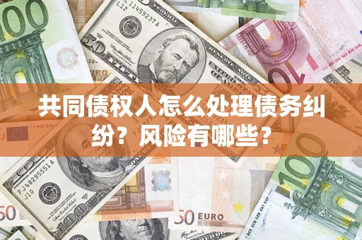 济南共同债权人怎么处理债务纠纷？风险有哪些？
