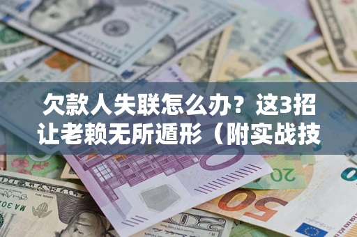 济南欠款人失联怎么办？这3招让老赖无所遁形（附实战技巧）