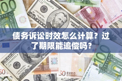 济南债务诉讼时效怎么计算？过了期限能追偿吗？
